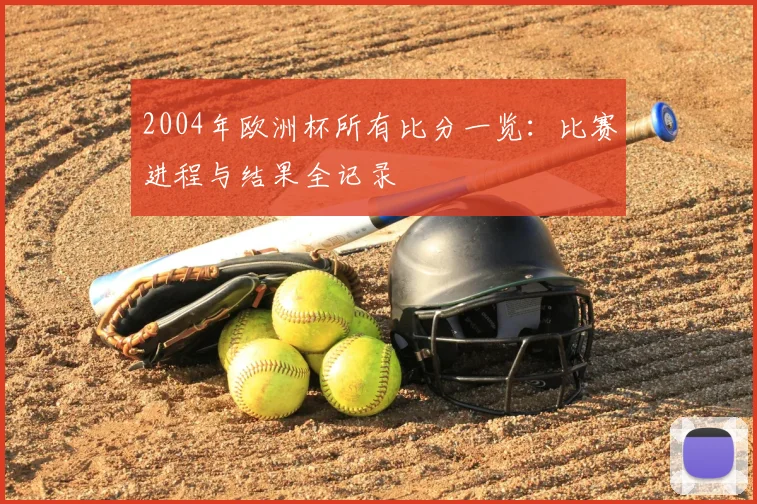2004年欧洲杯所有比分一览:比赛进程与结果全记录