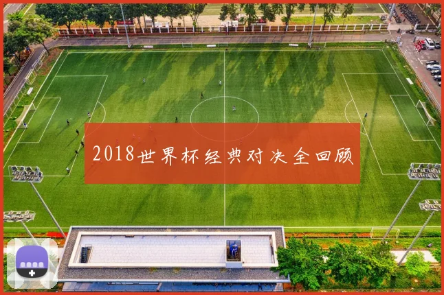 2018世界杯经典对决全回顾