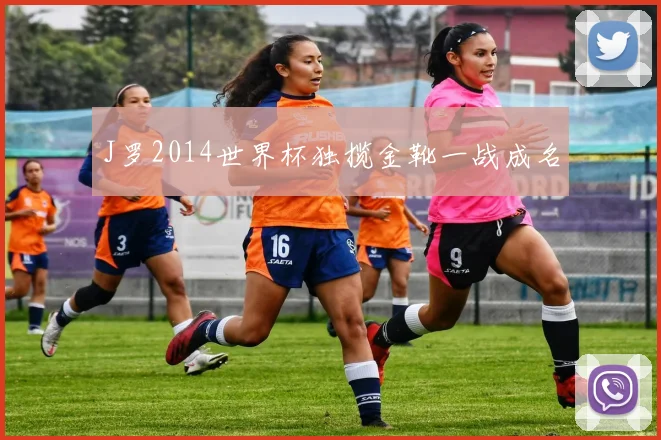 J罗2014世界杯独揽金靴一战成名