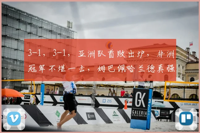 3-1，3-1，亚洲队首败出炉，非洲冠军不堪一击，姆巴佩哈兰德真强