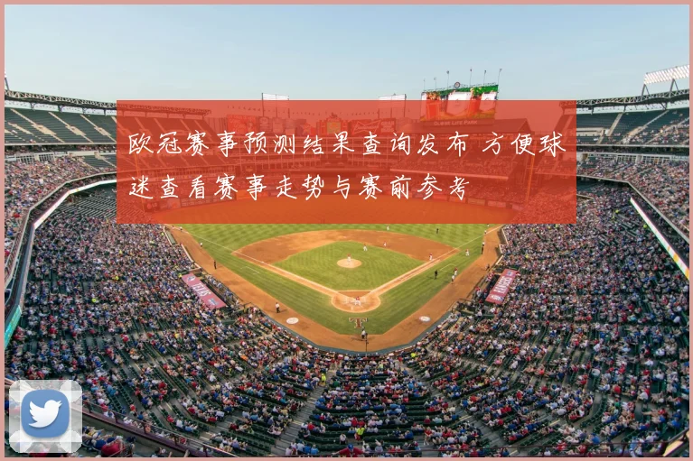 欧冠赛事预测结果查询发布 方便球迷查看赛事走势与赛前参考