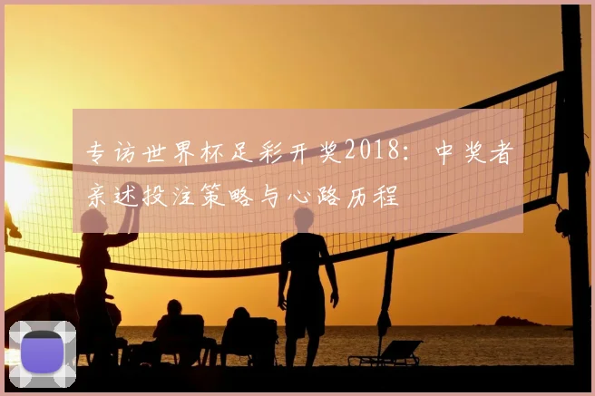 专访世界杯足彩开奖2018：中奖者亲述投注策略与心路历程