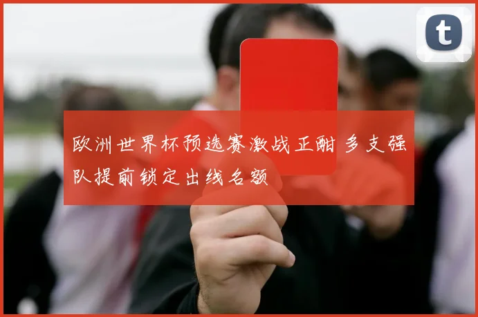 欧洲世界杯预选赛激战正酣 多支强队提前锁定出线名额