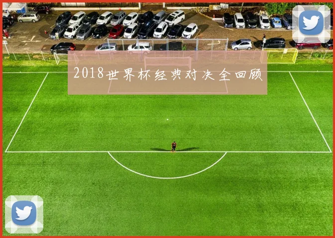 2018世界杯经典对决全回顾