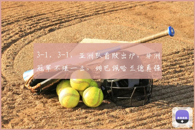 3-1，3-1，亚洲队首败出炉，非洲冠军不堪一击，姆巴佩哈兰德真强