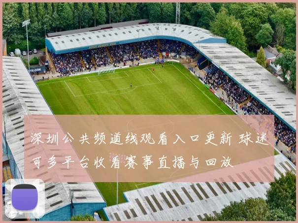 深圳公共频道线观看入口更新 球迷可多平台收看赛事直播与回放