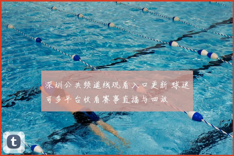 深圳公共频道线观看入口更新 球迷可多平台收看赛事直播与回放