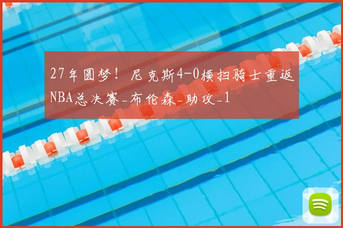 27年圆梦！尼克斯4-0横扫骑士重返NBA总决赛_布伦森_助攻_1