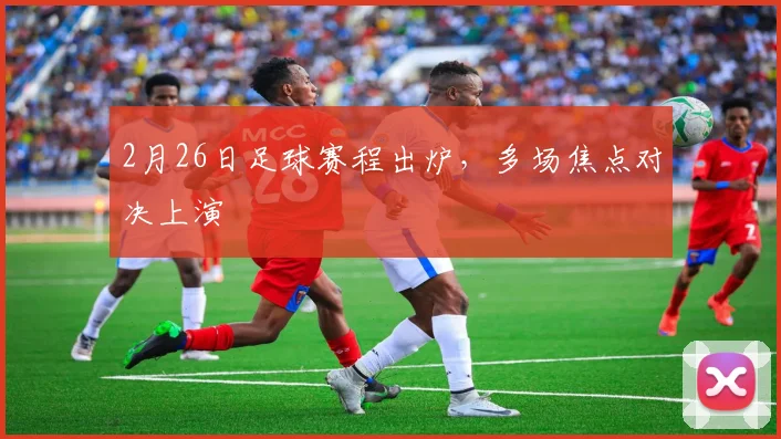 2月26日足球赛程出炉,多场焦点对决上演